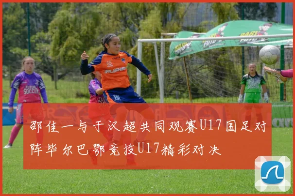 邵佳一与于汉超共同观赛U17国足对阵毕尔巴鄂竞技U17精彩对决
