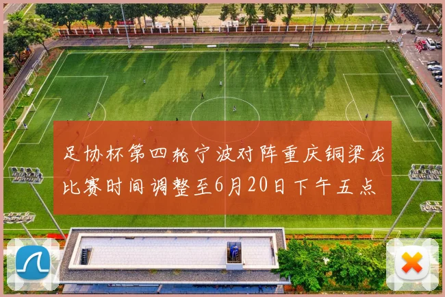 足协杯第四轮宁波对阵重庆铜梁龙比赛时间调整至6月20日下午五点