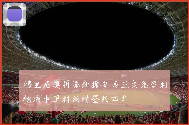穆里尼奥再添新援皇马正式免签利物浦中卫科纳特签约四年