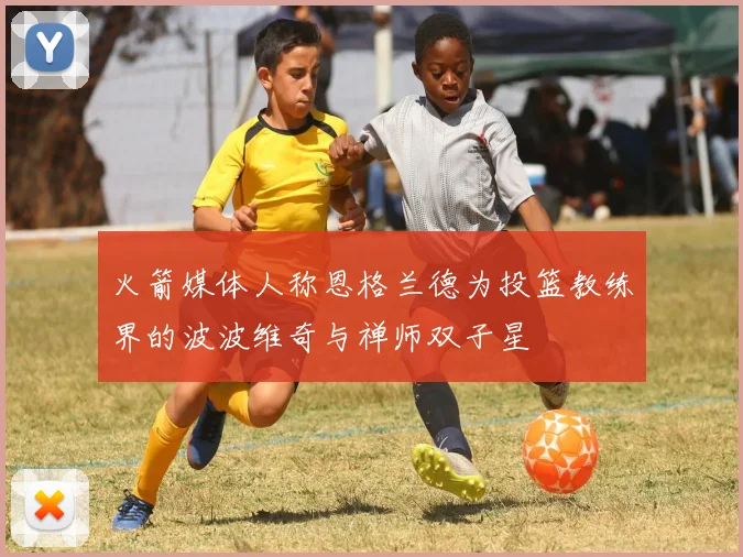 火箭媒体人称恩格兰德为投篮教练界的波波维奇与禅师双子星