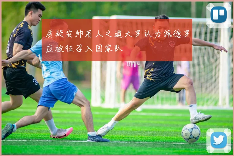 质疑安帅用人之道大罗认为佩德罗应被征召入国家队