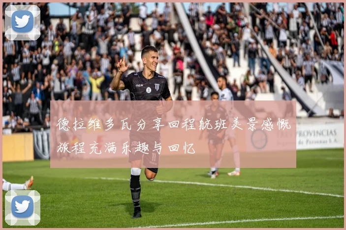 德拉维多瓦分享回程航班美景感慨旅程充满乐趣与回忆