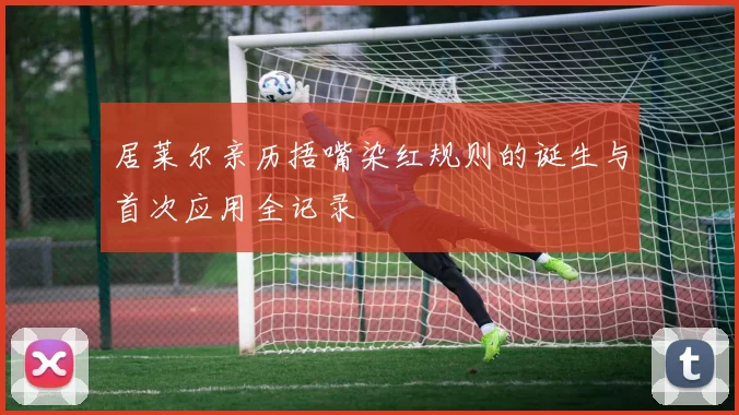 居莱尔亲历捂嘴染红规则的诞生与首次应用全记录